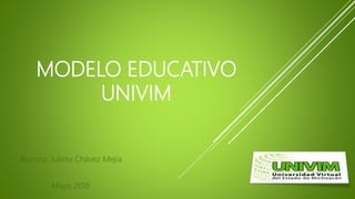 MODELO EDUCATIVO
UNIVIM
Alumna: Julieta Chávez Mejía
Mayo 2018
 