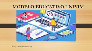 MODELO EDUCATIVO UNIVIM
Carlos Daniel Alcántara León
 