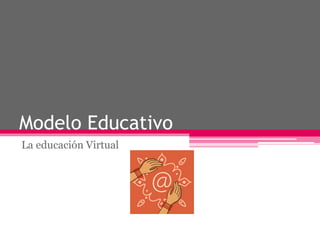 Modelo Educativo
La educación Virtual
 