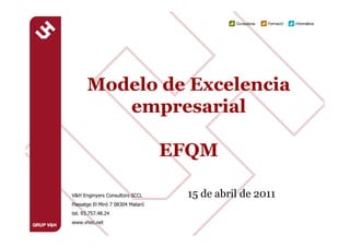 Modelo de Excelencia
         empresarial

                                   EFQM

V&H Enginyers Consultors SCCL                   15 de abril de 2011
Passatge El Miró 7 08304 Mataró
tel. 93.757.48.24
www.vhec.net                      Carles Sánchez carles@vhec.net
                                  V&H Enginyers Consultors            1   1
 
