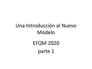 Una Introducción al Nuevo
Modelo
EFQM 2020
parte 1
 