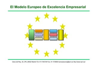 El Modelo Europeo de Excelencia Empresarial Clara del Rey, 30, 2ºB, 28002 Madrid Tel. 91 4160194 Fax. 91 4159063 tqmasesores@tqm.es http://www.tqm.es/ 