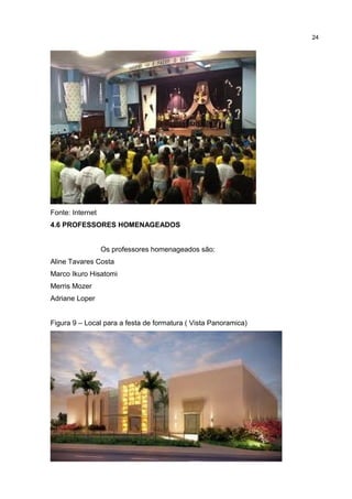 Fonte: Internet
4.6 PROFESSORES HOMENAGEADOS
Os professores homenageados são:
Aline Tavares Costa
Marco Ikuro Hisatomi
Merris Mozer
Adriane Loper
Figura 9 – Local para a festa de formatura ( Vista Panoramica)
24
 
