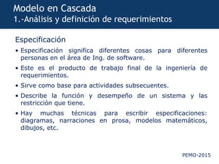 PEMO-2015
Modelo en Cascada
1.-Análisis y definición de requerimientos
Especificación
• Especificación significa diferente...