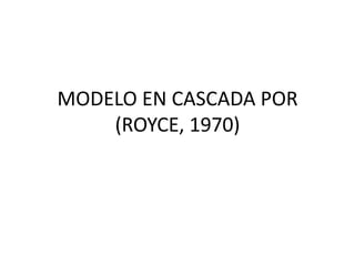 MODELO EN CASCADA POR
    (ROYCE, 1970)
 