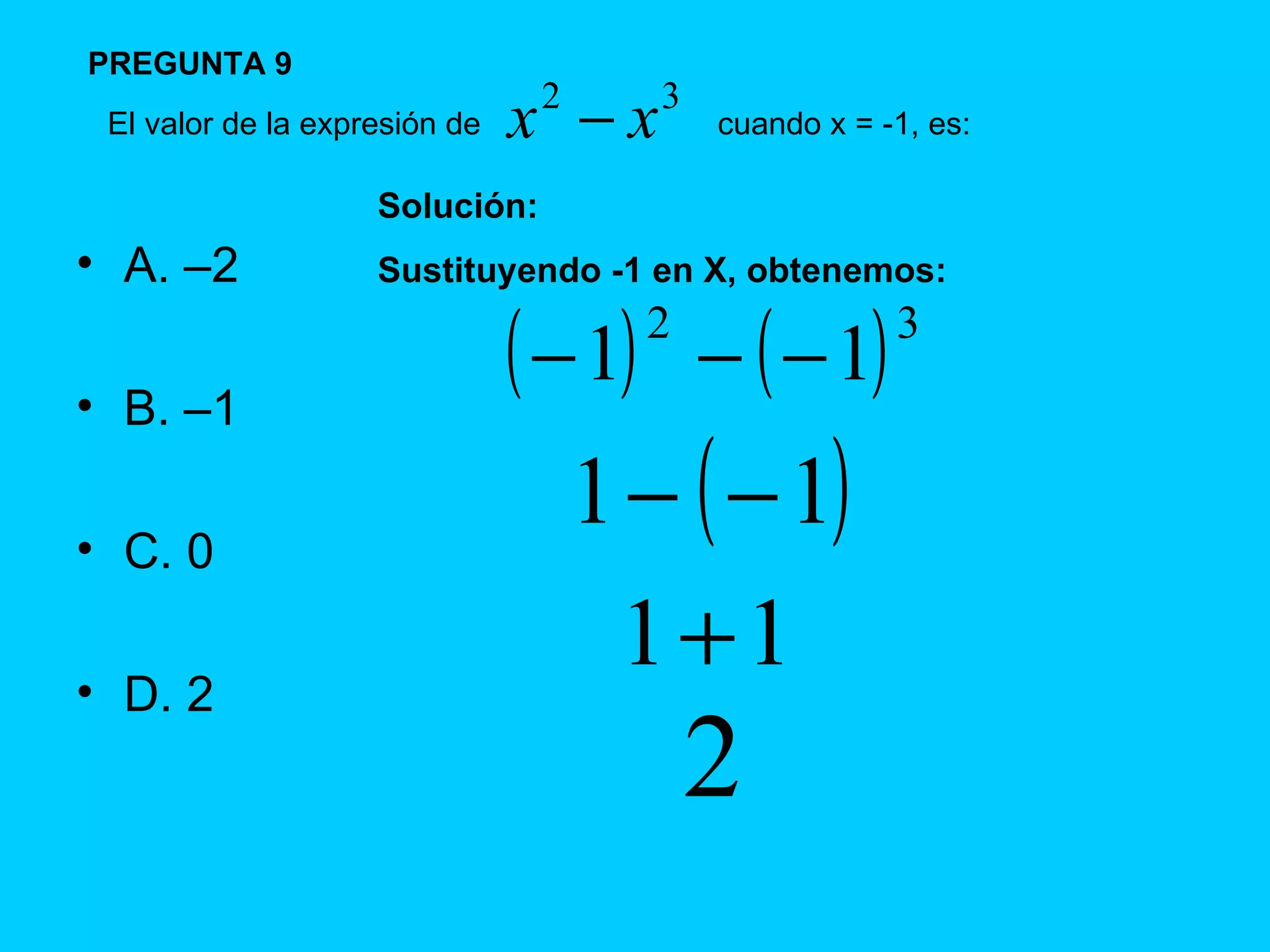 A.  –2  B.  –1 C.  0 D.  2 El valor de la expresión de  PREGUNTA 9 Solución:  Sustituyendo -1 en X, obtenemos: cuando x = -1, es: 