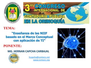 MG. HERNAN CAPCHA CARBAJAL
hcapcha@contasis.net
www.contasic.org
“Enseñanza de las NIIF
basado en el Marco Conceptual
con aplicación de TI”
TEMA:
PONENTE:
 