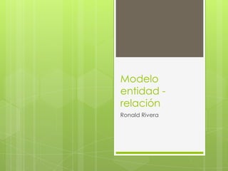 Modelo
entidad -
relación
Ronald Rivera
 