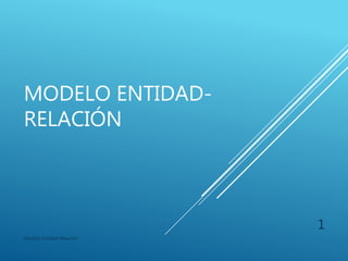 MODELO ENTIDAD-
RELACIÓN
Modelo Entidad-Relación
1
 
