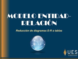MODELO ENTIDAD-
RELACIÓN
Reducción de diagramas E-R a tablas
 
