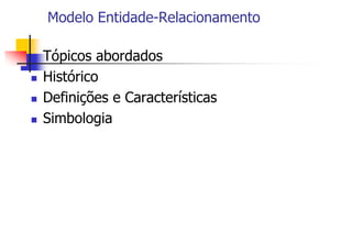 Modelo Entidade-Relacionamento
 Tópicos abordados
 Histórico
 Definições e Características
 Simbologia
 