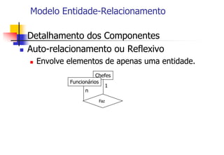 Chefes
Modelo Entidade-Relacionamento
 Detalhamento dos Componentes
 Auto-relacionamento ou Reflexivo
 Envolve elementos de apenas uma entidade.
Funcionários
Faz
1
n
 