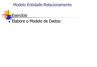 Modelo Entidade-Relacionamento
 Exercício
 Elabore o Modelo de Dados:
 