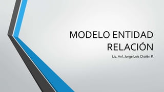 MODELO ENTIDAD
RELACIÓN
Lic. Anl. Jorge Luis Chalén P.
 