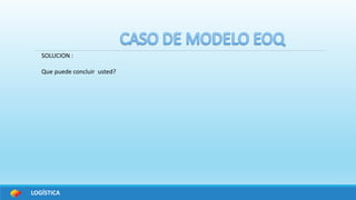 LOGÍSTICA
SOLUCION :
Que puede concluir usted?
 