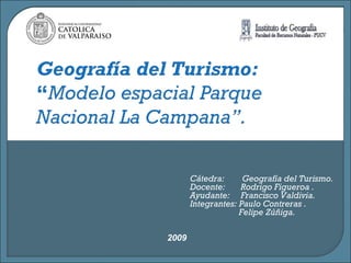 2009 Cátedra:  Geografía del Turismo. Docente:  Rodrigo Figueroa . Ayudante:  Francisco Valdivia. Integrantes: Paulo Contreras . Felipe Zúñiga. 