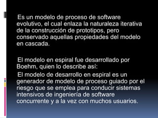     Es un modelo de proceso de software evolutivo, el cual enlaza la naturaleza iterativa de la construcción de prototipos...