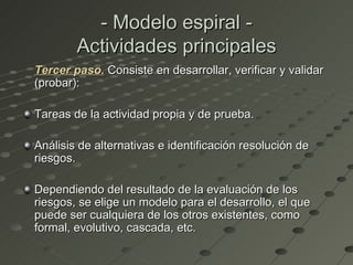 - Modelo espiral -
        Actividades principales
Tercer paso. Consiste en desarrollar, verificar y validar
(probar):

Ta...