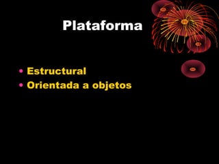 Plataforma
• Estructural
• Orientada a objetos