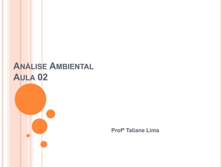 ANÁLISE AMBIENTAL
AULA 02
Profª Taliane Lima
 
