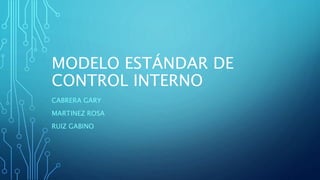 MODELO ESTÁNDAR DE
CONTROL INTERNO
CABRERA GARY
MARTINEZ ROSA
RUIZ GABINO
 