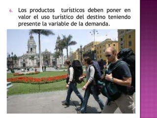 6. Los productos turísticos deben poner en
valor el uso turístico del destino teniendo
presente la variable de la demanda.
 