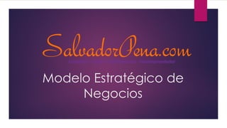 Modelo Estratégico de
Negocios
SalvadorPena.comConsultor – Autor - Conferencista - Infoemprendedor
 