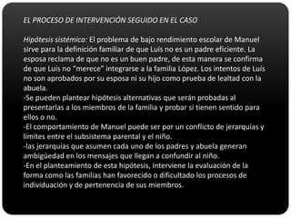 Relación con los contextos con los que interactúa la familia.La estructura familiar se representa por medio de mapas, que consisten en esquemas organizativos que permiten formular hipótesis sobre áreas que funcionan correctamente e incorrectamente para  después poder proponer objetivos terapéuticos.