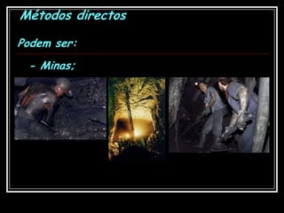 Métodos directosPodem ser:- Minas;