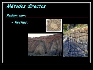 Métodos directosPodem ser:- Rochas;