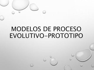 MODELOS DE PROCESO
EVOLUTIVO-PROTOTIPO
 