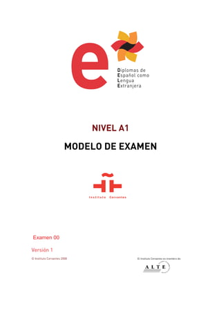 NIVEL A1
MODELO DE EXAMEN
Examen 00
Versión 1
© Instituto Cervantes 2008 El Instituto Cervantes es miembro de:
 