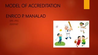 MODEL OF ACCREDITATION
ENRICO P
. MANALAD
DPE –PES
20201587
 