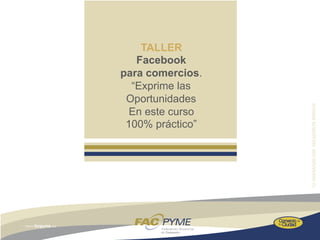 TALLER
   Facebook
para comercios.
  “Exprime las
 Oportunidades
  En este curso
 100% práctico”
 