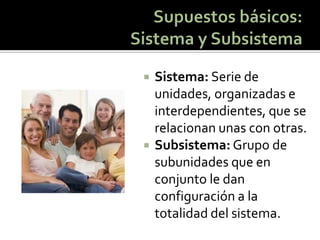 Sistema: Serie de unidades, organizadas e interdependientes, que se relacionan unas con otras. 
Subsistema: Grupo de subunidades que en conjunto le dan configuración a la totalidad del sistema.  
