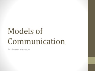 Models 
of 
Communication 
Kriztine 
rosales-­‐viray 
 