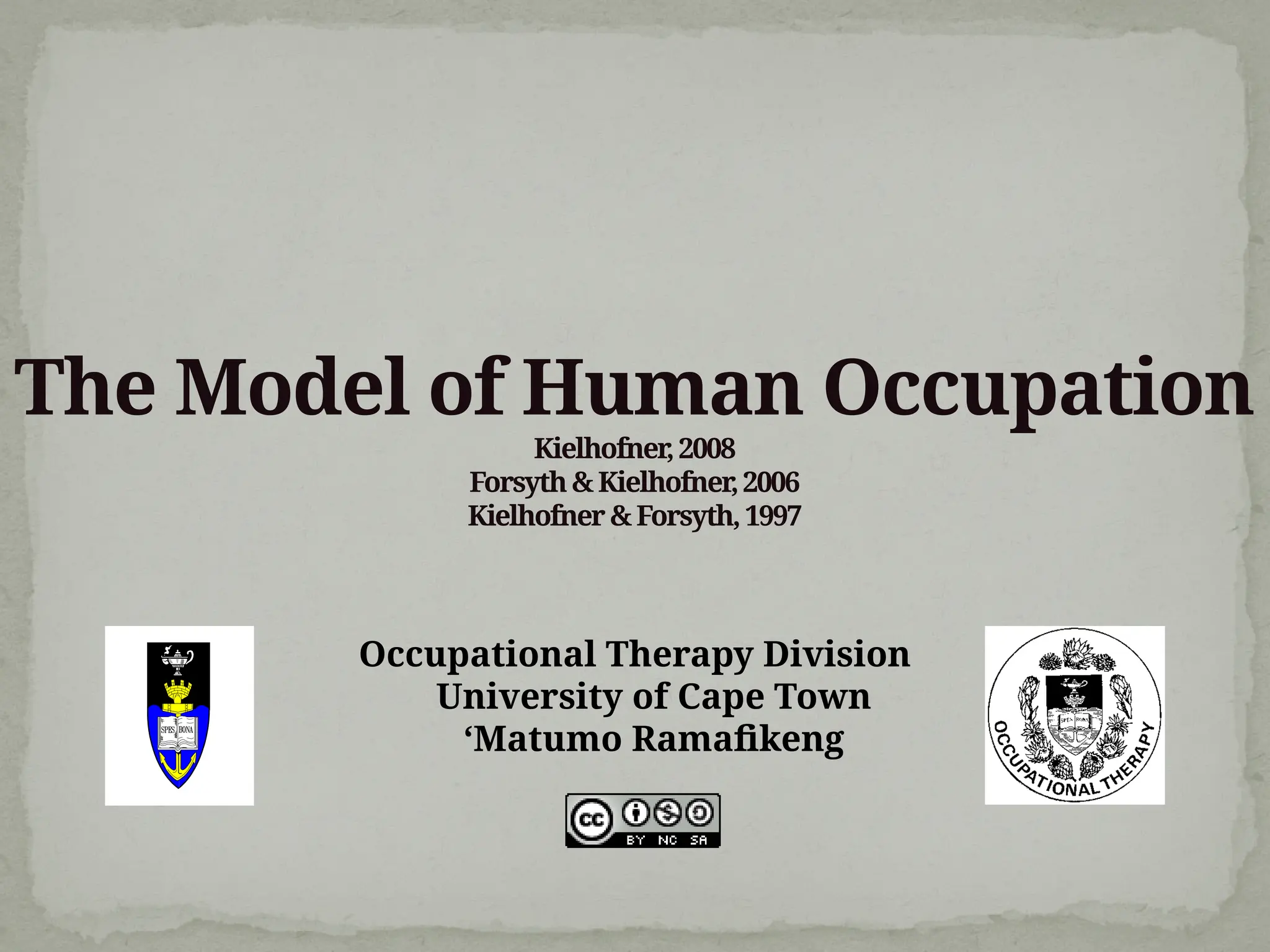 The Model of Human Occupation
Kielhofner,2008
Forsyth&Kielhofner,2006
Kielhofner&Forsyth,1997
Occupational Therapy Division
University of Cape Town
‘Matumo Ramafikeng
 
