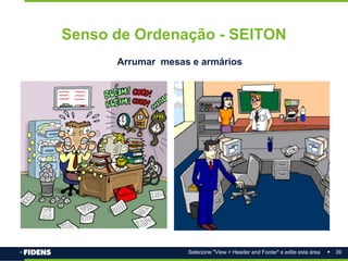 39
Selecione "View > Header and Footer" e edite esta área
Senso de Ordenação - SEITON
Arrumar mesas e armários
 