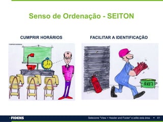 41
Selecione "View > Header and Footer" e edite esta área
Senso de Ordenação - SEITON
FACILITAR A IDENTIFICAÇÃO
CUMPRIR HORÁRIOS
 