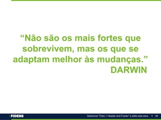 46
Selecione "View > Header and Footer" e edite esta área
“Não são os mais fortes que
sobrevivem, mas os que se
adaptam melhor às mudanças.”
DARWIN
 