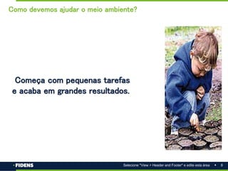 8
Selecione "View > Header and Footer" e edite esta área
Começa com pequenas tarefas
e acaba em grandes resultados.
Como devemos ajudar o meio ambiente?
 