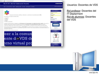 Usuarios: Docentes de VDS
Rol profesor: Docentes del
IT Deptarment
Rol de alumnos: Docentes
del VDS