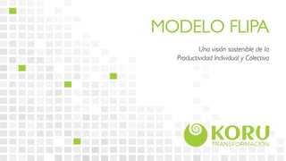 MODELO FLIPA	
	
Una visión sostenible de la 	
Productividad Individual y Colectiva	
 