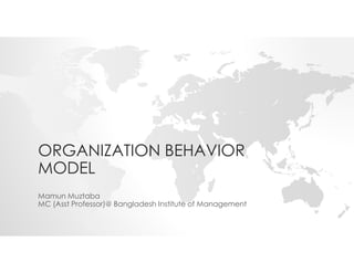 ORGANIZATION BEHAVIOR
MODEL
Mamun Muztaba
MC (Asst Professor)@ Bangladesh Institute of Management
 