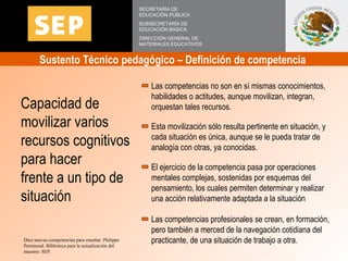 Sustento Técnico pedagógico – Definición de competencia  SECRETARÍA DE EDUCACIÓN PÚBLICA SUBSECRETARÍA DE EDUCACIÓN BÁSICA...