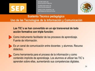 Sustento Técnico pedagógico  Uso de las Tecnologías de la Información y Comunicación  SECRETARÍA DE EDUCACIÓN PÚBLICA SUBS...