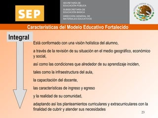 Características del Modelo Educativo Fortalecido  SECRETARÍA DE EDUCACIÓN PÚBLICA SUBSECRETARÍA DE EDUCACIÓN BÁSICA DIRECC...