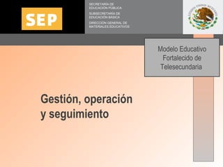 SECRETARÍA DE EDUCACIÓN PÚBLICA SUBSECRETARÍA DE EDUCACIÓN BÁSICA DIRECCIÓN GENERAL DE MATERIALES EDUCATIVOS Gestión, oper...