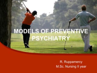 MODELS OF PREVENTIVE
PSYCHIATRY
R. Ruppamercy
M.Sc. Nursing II year
 