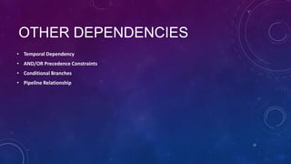 OTHER DEPENDENCIES
• Temporal Dependency
• AND/OR Precedence Constraints
• Conditional Branches
• Pipeline Relationship
12
 